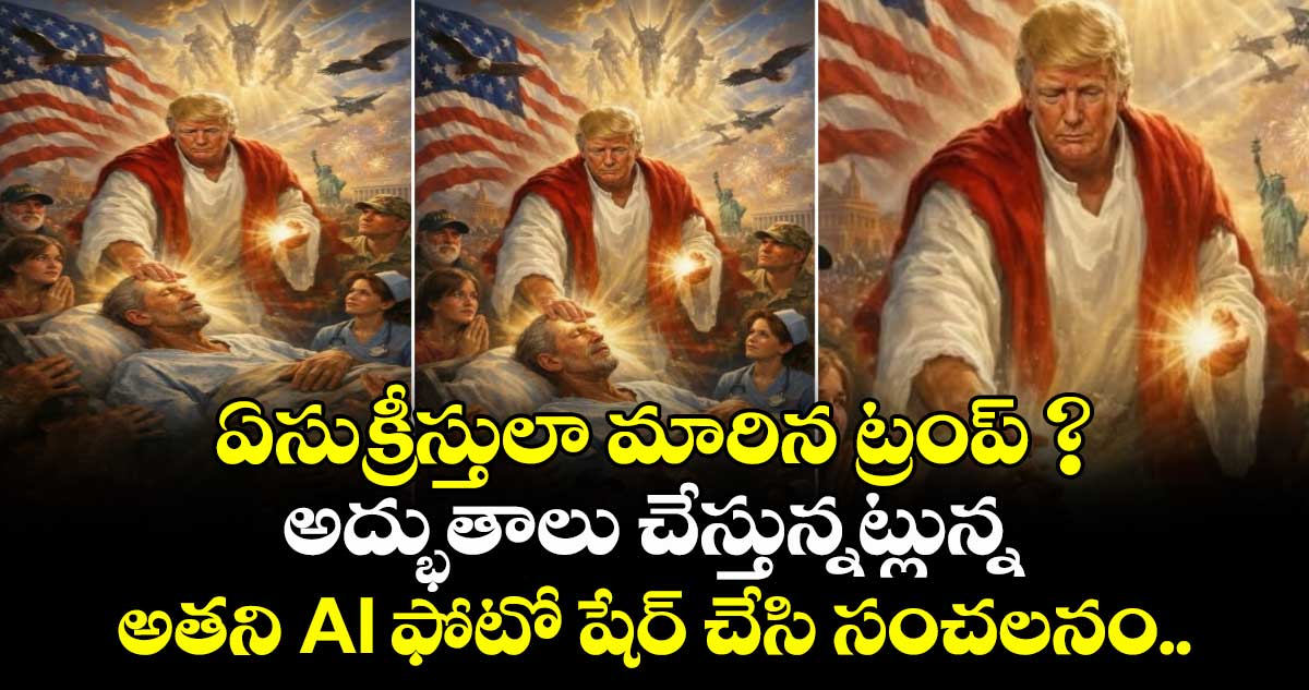 ఏసుక్రీస్తులా మారిన ట్రంప్ ? అద్భుతాలు చేస్తున్నట్లున్న అతని AI ఫోటో షేర్ చేసి సంచలనం..
