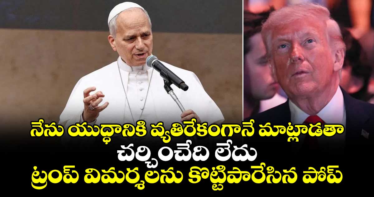 నేను యుద్ధానికి వ్యతిరేకంగానే మాట్లాడతా.. చర్చించేది లేదు : ట్రంప్ విమర్శలను కొట్టిపారేసిన పోప్..