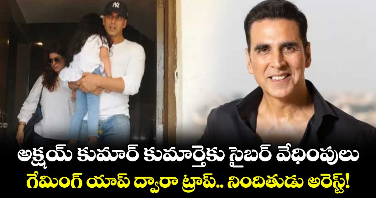 అక్షయ్ కుమార్ కుమార్తెకు సైబర్ వేధింపులు.. గేమింగ్ యాప్ ద్వారా ట్రాప్.. నిందితుడు అరెస్ట్!