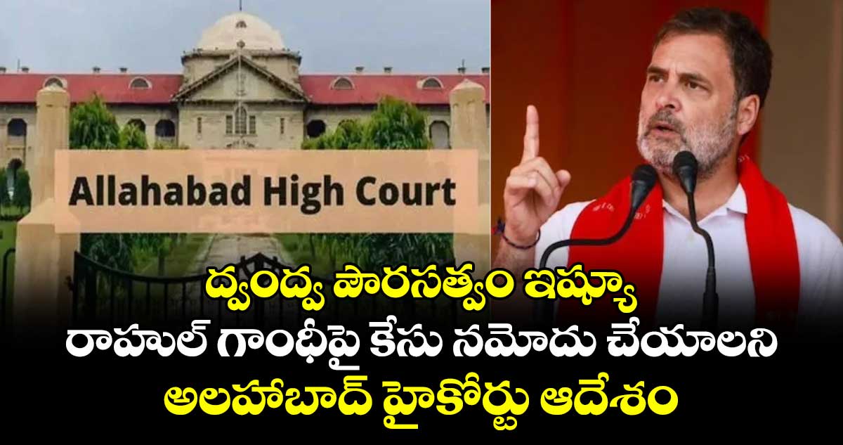 ద్వంద్వ పౌరసత్వం ఇష్యూ: రాహుల్ గాంధీపై కేసు నమోదు చేయాలని అలహాబాద్ హైకోర్టు ఆదేశం