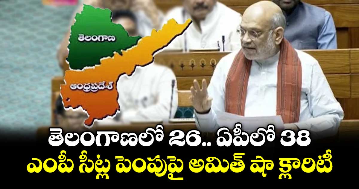 తెలంగాణలో 26.. ఏపీలో 38.. ఎంపీ సీట్ల పెంపుపై అమిత్ షా క్లారిటీ