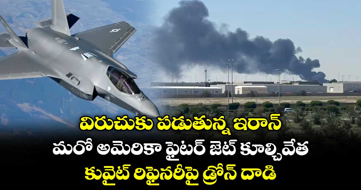విరుచుకు పడుతున్న ఇరాన్.. మరో అమెరికా ఫైటర్ జెట్ కూల్చివేత.. కువైట్ రిఫైనరీపై డ్రోన్ దాడి