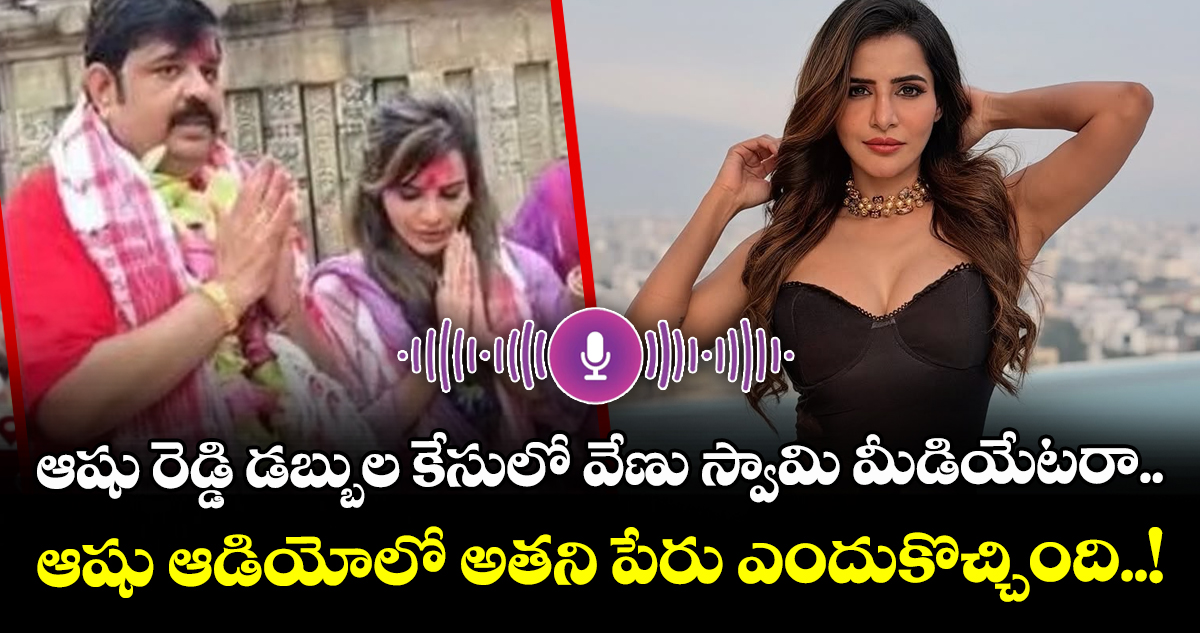 ఆషు రెడ్డి డబ్బుల కేసులో వేణు స్వామి మీడియేటరా.. : ఆషు ఆడియోలో అతని పేరు ఎందుకొచ్చింది..!