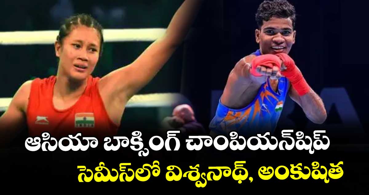 ఆసియా బాక్సింగ్ చాంపియన్‌‌‌‌షిప్‌.. సెమీస్‌‌‌‌లో విశ్వనాథ్, అంకుషిత