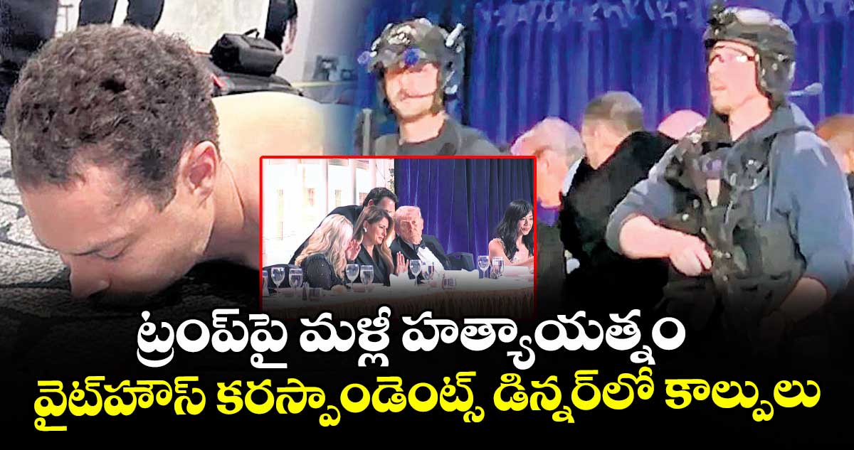 ట్రంప్ పై మళ్లీ హత్యాయత్నం..వైట్హౌస్ కరస్పాండెంట్స్ డిన్నర్లో కాల్పులు