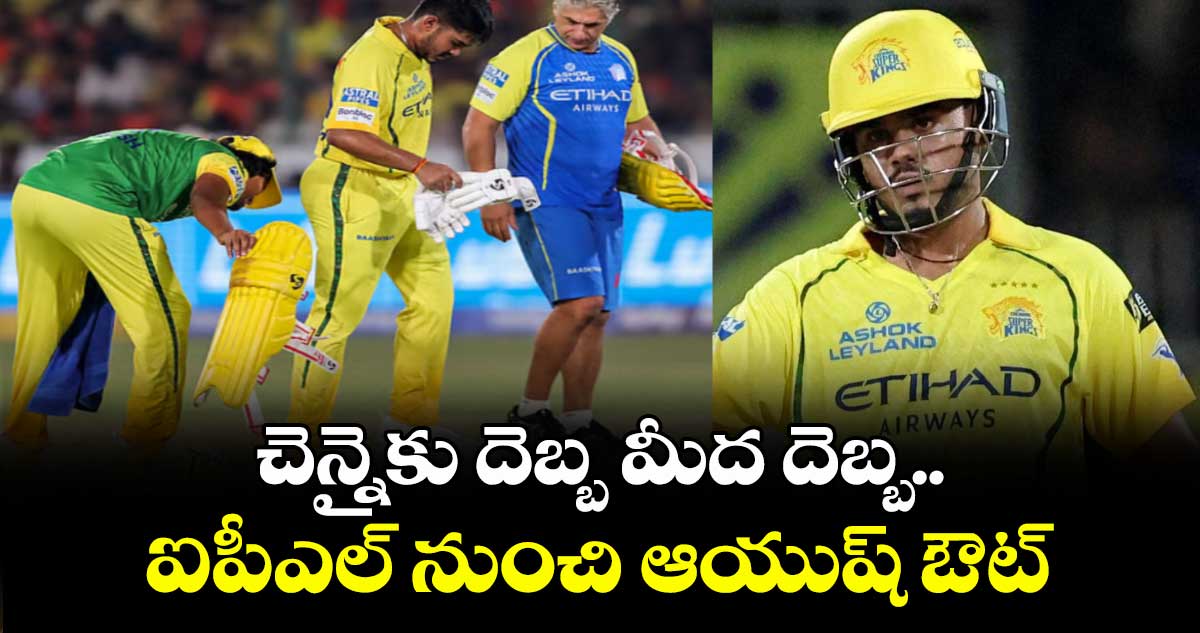 చెన్నైకు దెబ్బ మీద దెబ్బ.. ఐపీఎల్‌‌‌‌‌‌‌‌ నుంచి ఆయుష్‌‌‌‌‌‌‌‌ ఔట్