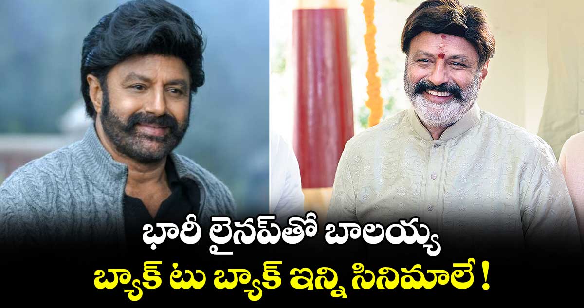భారీ లైనప్‌‌తో బాలయ్య.. బ్యాక్ టు బ్యాక్ ఇన్ని సినిమాలే !