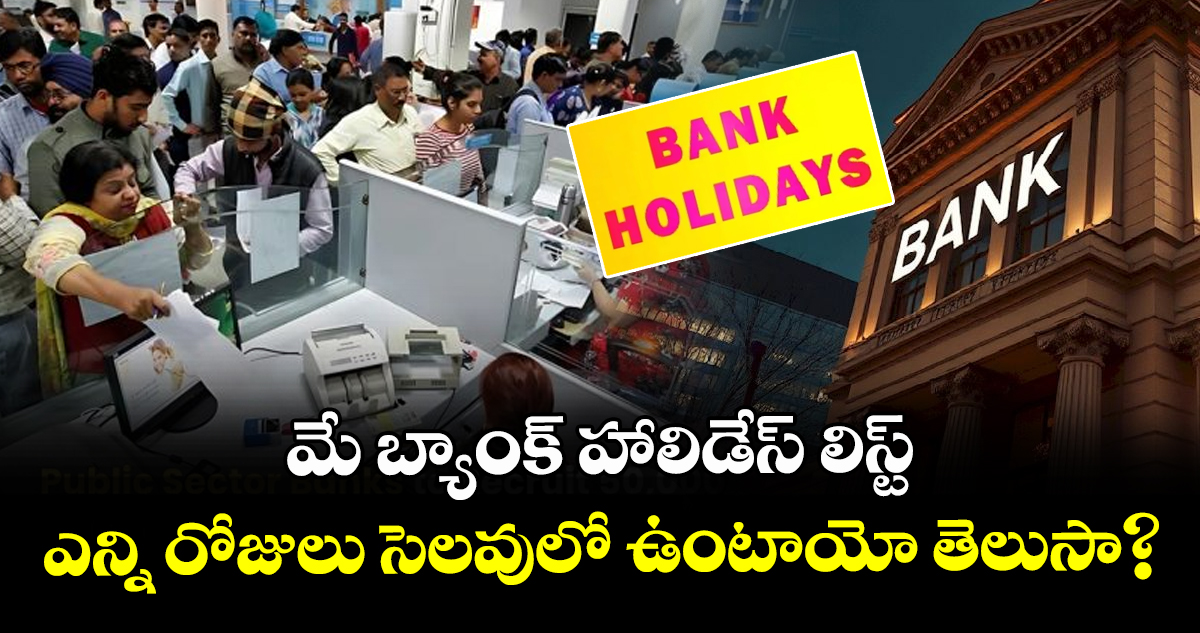 మే బ్యాంక్ హాలిడేస్ లిస్ట్: ఎన్ని రోజులు సెలవులో ఉంటాయో తెలుసా?
