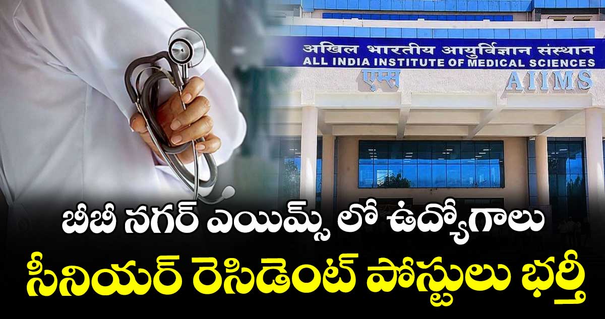 బీబీ నగర్ ఎయిమ్స్ లో ఉద్యోగాలు.. సీనియర్ రెసిడెంట్  పోస్టులు భర్తీ