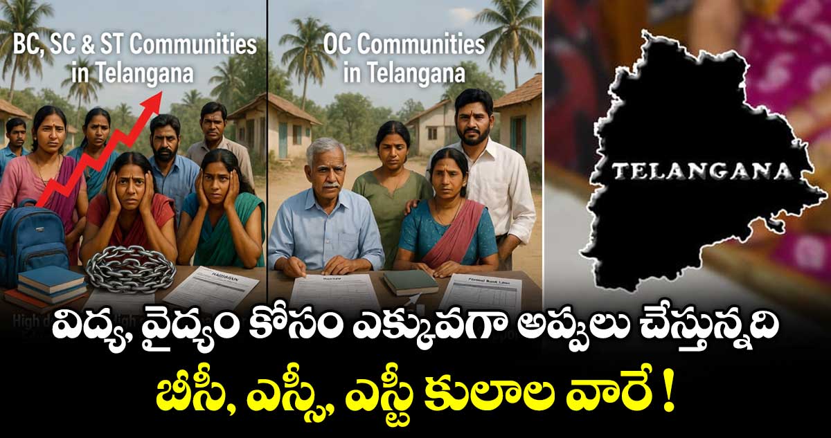 విద్య, వైద్యం కోసం ఎక్కువగా అప్పులు చేస్తున్నది బీసీ, ఎస్సీ, ఎస్టీ కులాల వారే !