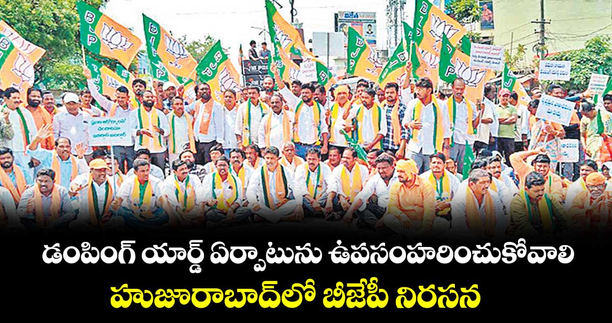 డంపింగ్ యార్డ్ ఏర్పాటును ఉపసంహరించుకోవాలి..హుజూరాబాద్‌‌‌‌లో బీజేపీ నిరసన