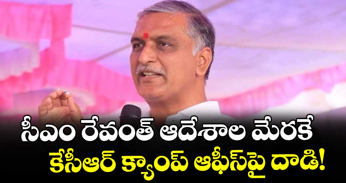 సీఎం రేవంత్ ఆదేశాల మేరకే  కేసీఆర్ క్యాంప్ ఆఫీస్ పై దాడి! : బీఆర్ఎస్ ఎమ్మెల్యే హరీశ్ రావు