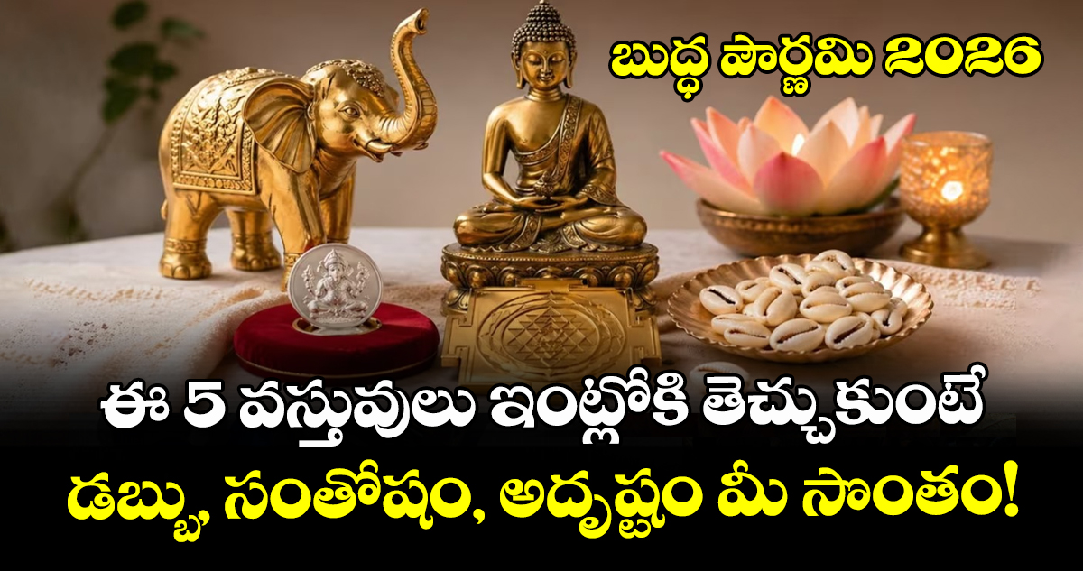 బుద్ధ పౌర్ణమి 2026: ఈ 5 వస్తువులు ఇంట్లోకి  తెచ్చుకుంటే డబ్బు, సంతోషం, అదృష్టం మీ సొంతం!