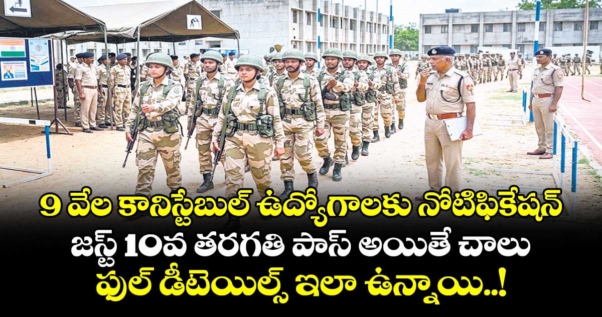9 వేల కానిస్టేబుల్ ఉద్యోగాలకు నోటిఫికేషన్ : జస్ట్ 10వ తరగతి పాస్ అయితే చాలు : ఫుల్ డీటెయిల్స్ ఇలా ఉన్నాయి..!