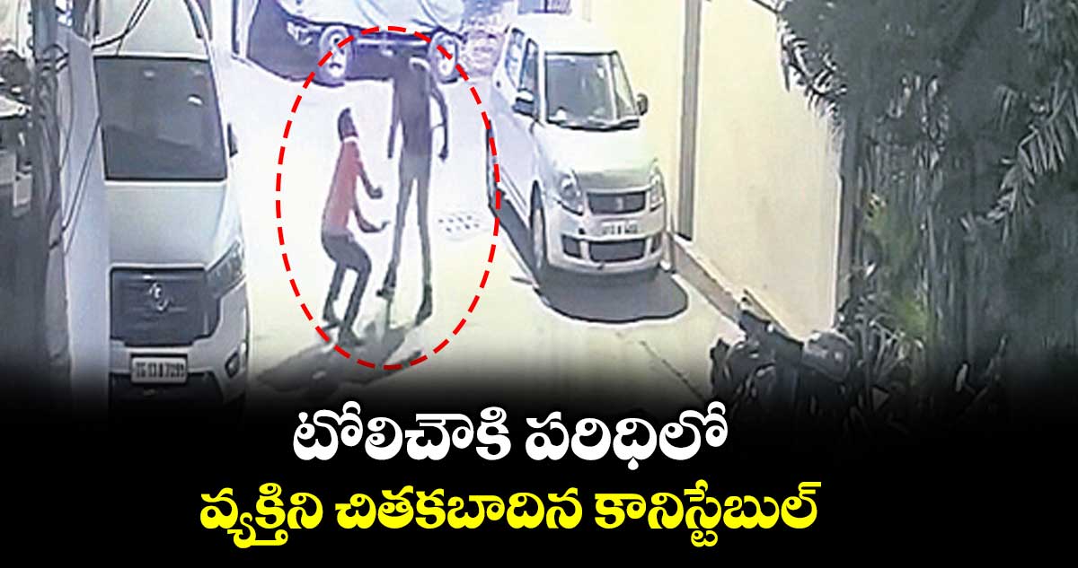 టోలిచౌకి పరిధిలో వ్యక్తిని చితకబాదిన కానిస్టేబుల్