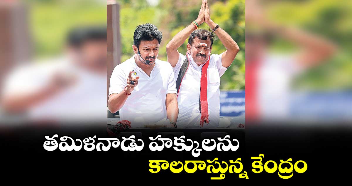 తమిళనాడు హక్కులను కాలరాస్తున్న కేంద్రం: ఉప ముఖ్యమంత్రి ఉదయనిధి స్టాలిన్
