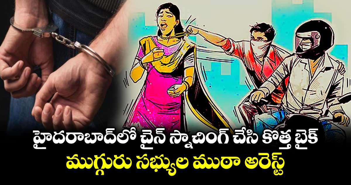 హైదరాబాద్ లో చైన్ స్నాచింగ్ చేసి కొత్త బైక్..ముగ్గురు సభ్యుల ముఠా అరెస్ట్
