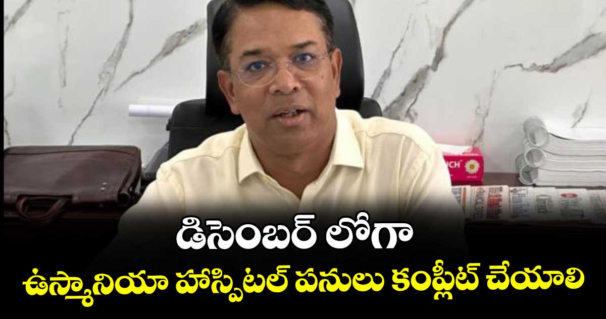 డిసెంబర్ లోగా ఉస్మానియా హాస్పిటల్ పనులు కంప్లీట్ చేయాలి :  సీఎస్ వికాస్ రాజ్