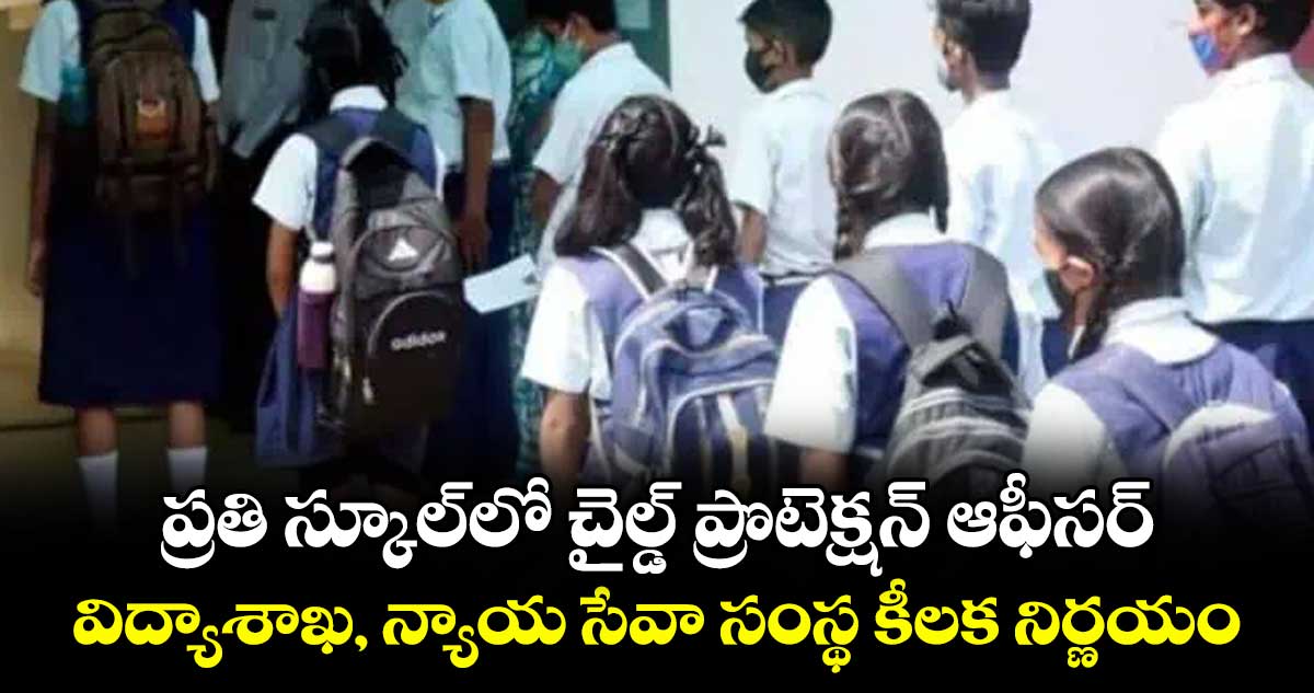 ప్రతి స్కూల్‌‌‌‌‌‌‌‌లో చైల్డ్ ప్రొటెక్షన్ ఆఫీసర్..విద్యాశాఖ, న్యాయ సేవా సంస్థ కీలక నిర్ణయం