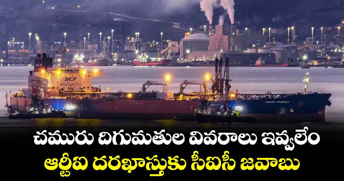 చమురు దిగుమతుల వివరాలు ఇవ్వలేం.. ఆర్టీఐ దరఖాస్తుకు సీఐసీ జవాబు