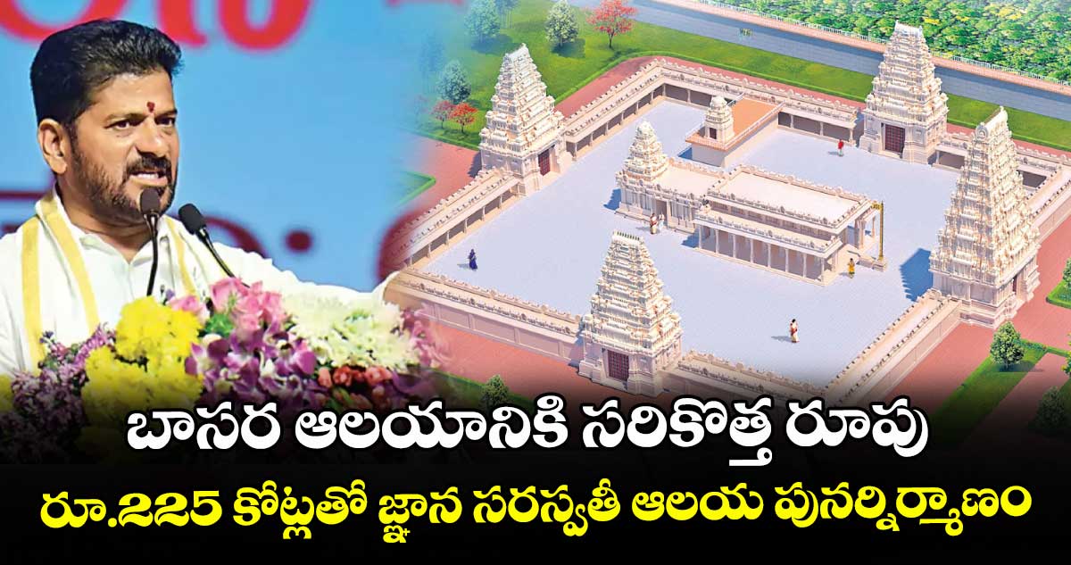 బాసర ఆలయానికి సరికొత్త రూపు.. రూ.225 కోట్లతో జ్ఞాన సరస్వతీ ఆలయ పునర్నిర్మాణం