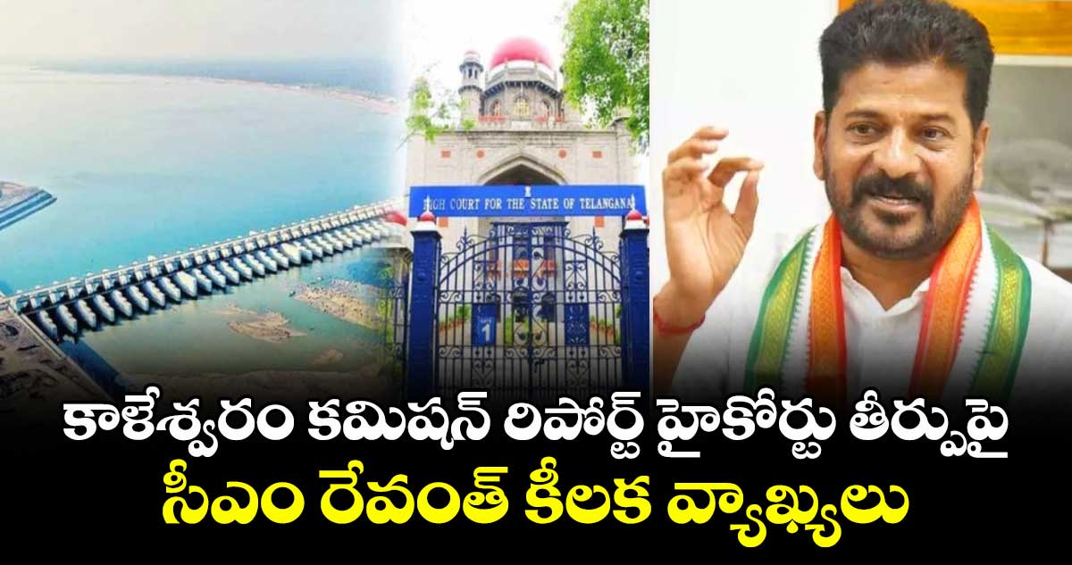 కాళేశ్వరం కమిషన్ రిపోర్ట్ హైకోర్టు తీర్పుపై సీఎం రేవంత్ కీలక వ్యాఖ్యలు