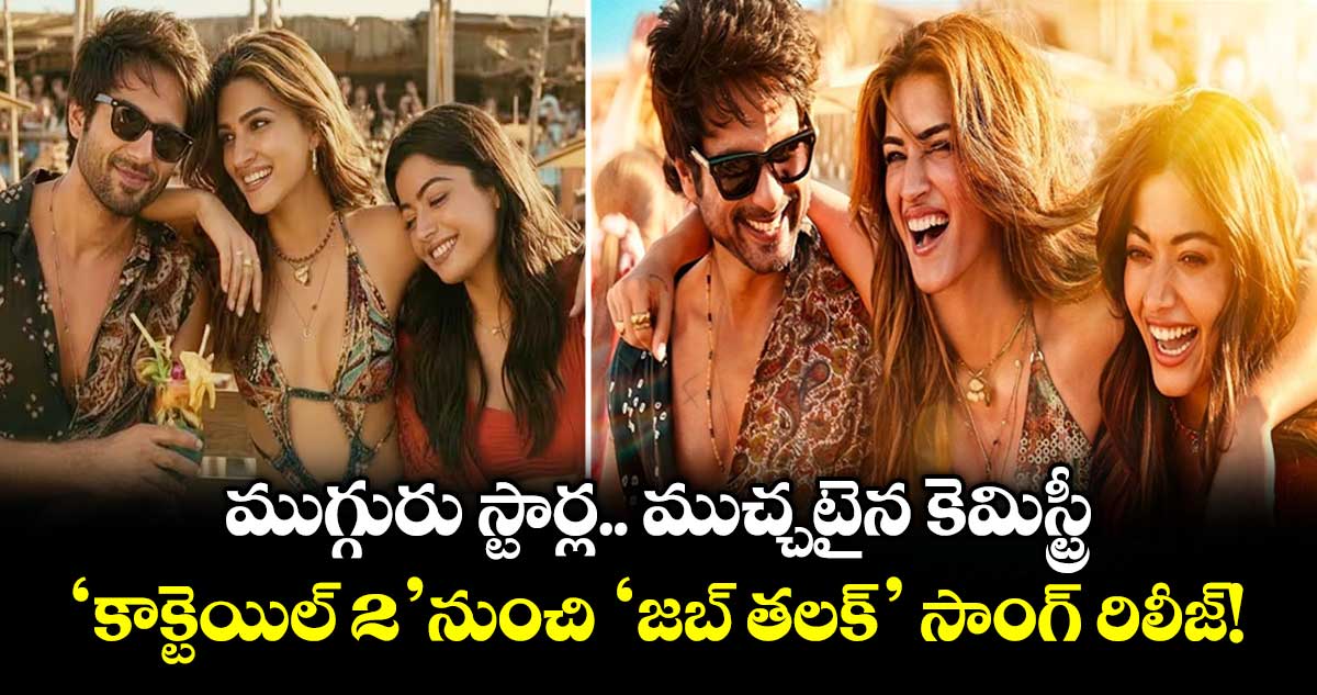 Cocktail 2: ముగ్గురు స్టార్ల.. ముచ్చటైన కెమిస్ట్రీ.. 'కాక్టెయిల్ 2' నుంచి 'జబ్ తలక్' సాంగ్ రిలీజ్!