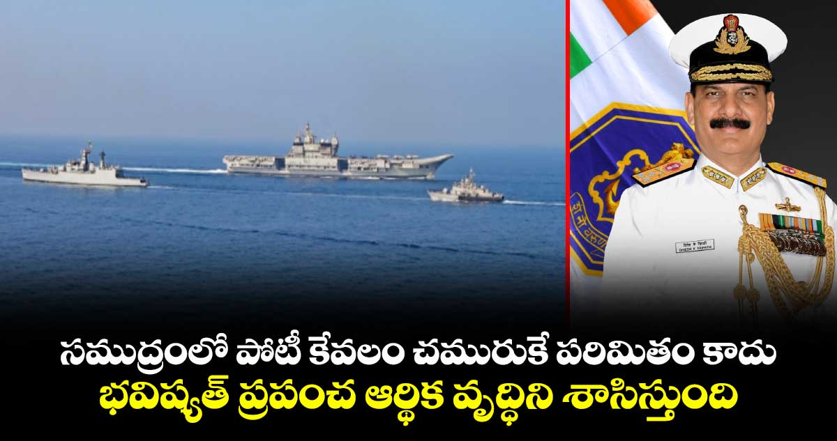 సముద్రంలో పోటీ కేవలం చమురుకే పరిమితం కాదు.. భవిష్యత్ ప్రపంచ ఆర్థిక వృద్ధిని శాసిస్తుంది: నేవీ చీఫ్ అడ్మిరల్ డీకే త్రిపాఠి