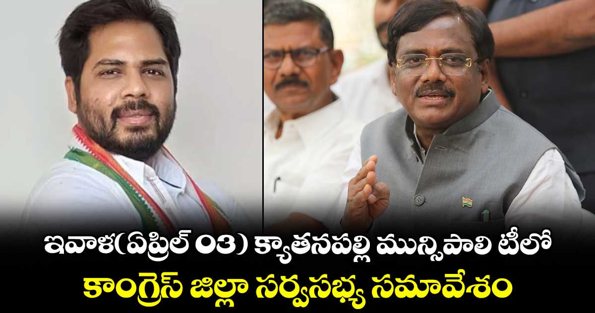 ఇవాళ(ఏప్రిల్ 03) క్యాతనపల్లి మున్సిపాలి టీలో కాంగ్రెస్ జిల్లా సర్వసభ్య సమావేశం