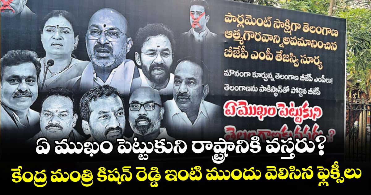 ఏ ముఖం పెట్టుకుని రాష్ట్రానికి వస్తరు?...కేంద్ర మంత్రి కిషన్ రెడ్డి ఇంటి ముందు వెలిసిన ఫ్లెక్సీలు