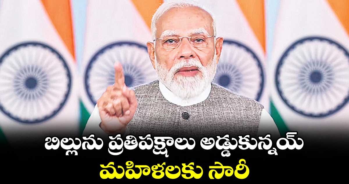 బిల్లును ప్రతిపక్షాలు అడ్డుకున్నయ్ మహిళలకు సారీ: ప్రధాని మోదీ