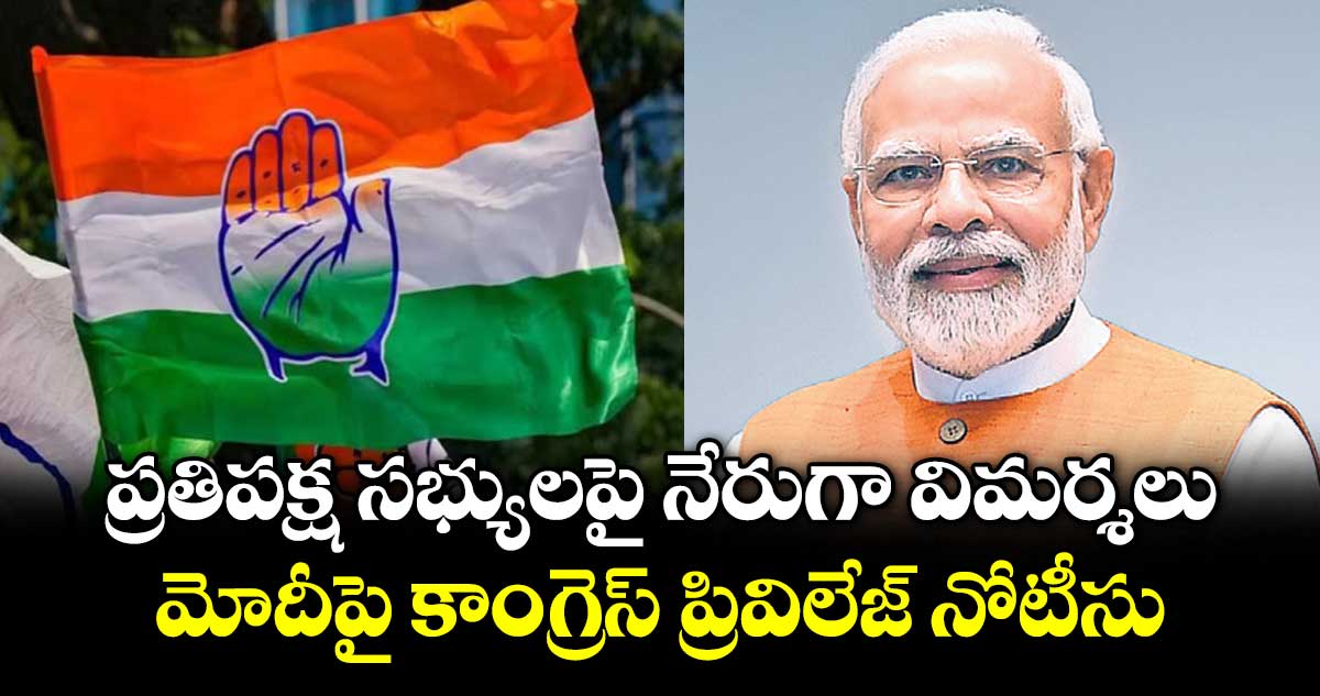 ప్రతిపక్ష సభ్యులపై నేరుగా విమర్శలు..మోదీపై కాంగ్రెస్‌‌ ప్రివిలేజ్ నోటీసు