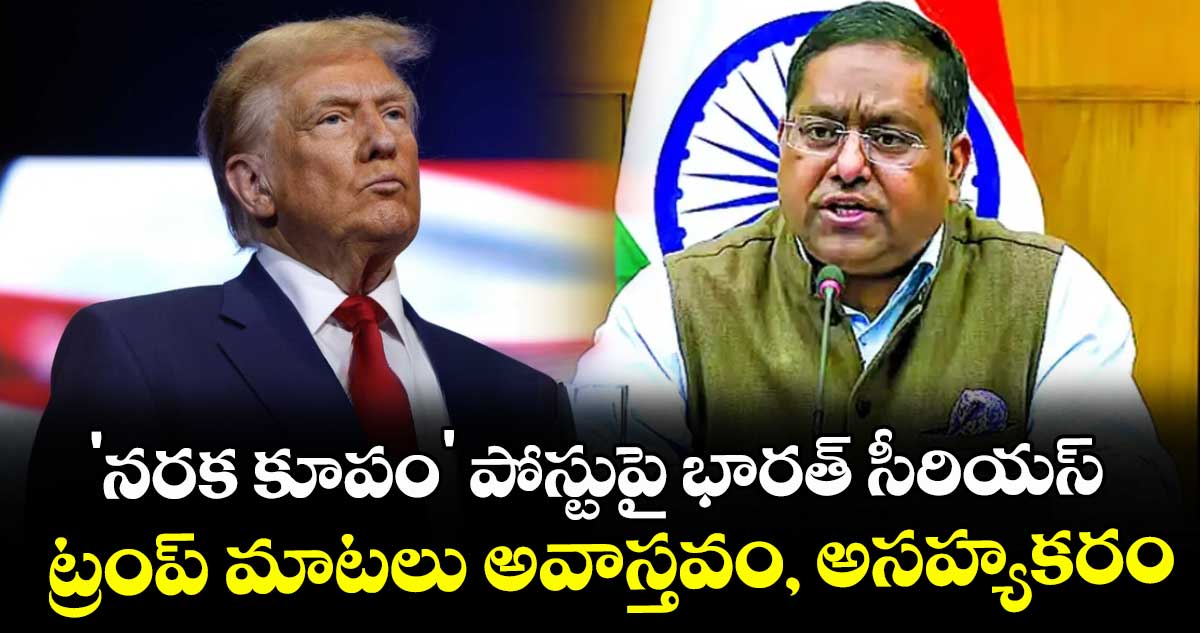 'నరక కూపం' పోస్టుపై భారత్ సీరియస్.. ట్రంప్ మాటలు అవాస్తవం, అసహ్యకరం: విదేశాంగ శాఖ