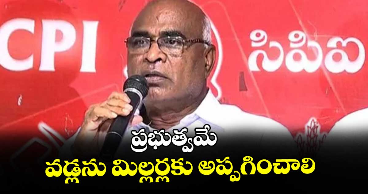 ప్రభుత్వమే వడ్లను మిల్లర్లకు అప్పగించాలి : మాజీ ఎమ్మెల్యే చాడ వెంకటరెడ్డి