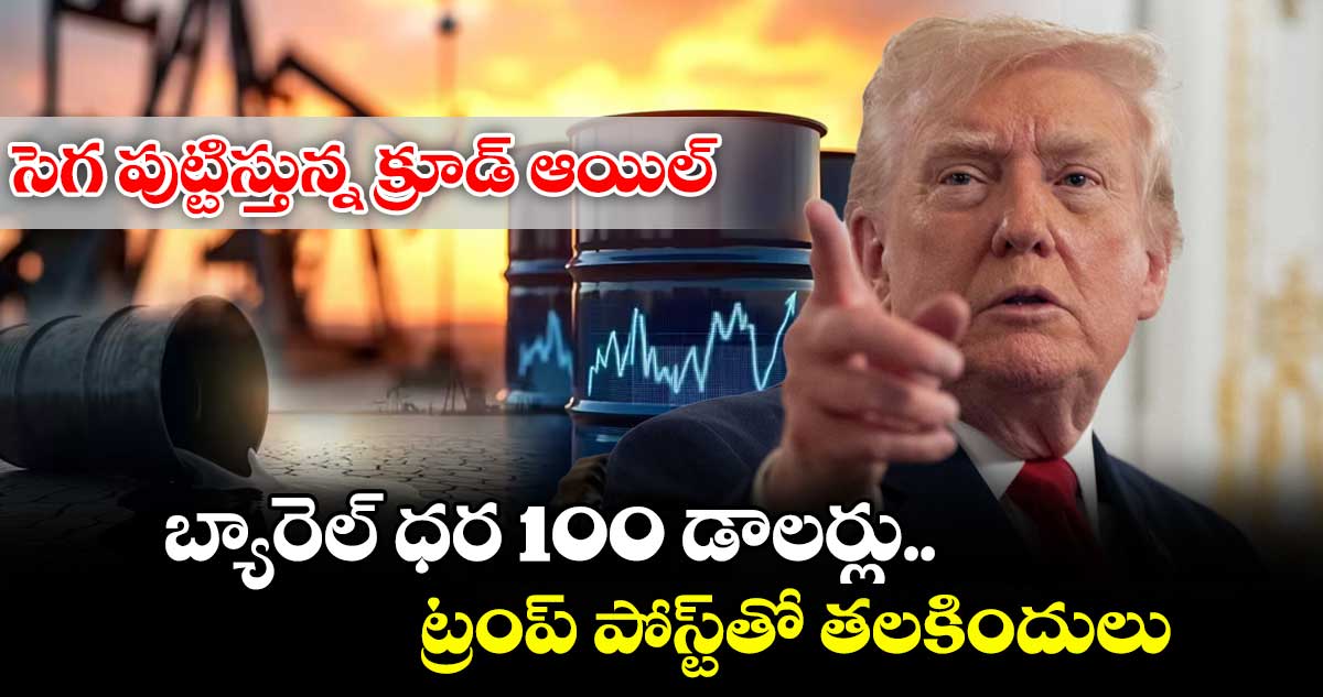 సెగ పుట్టిస్తున్న క్రూడ్ ఆయిల్.. బ్యారెల్ ధర 100 డాలర్లు.. ట్రంప్ పోస్ట్‌తో తలకిందులు