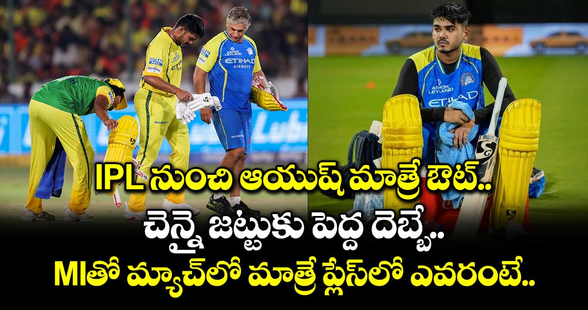 IPL నుంచి ఆయుష్ మాత్రే ఔట్.. చెన్నై జట్టుకు పెద్ద దెబ్బే.. MIతో మ్యాచ్⁬లో మాత్రే ప్లేస్⁬లో ఎవరంటే..