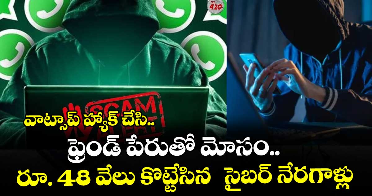 వాట్సాప్ హ్యాక్ చేసి.. ఫ్రెండ్ పేరుతో మోసం..రూ. 48 వేలు కొట్టేసిన  సైబర్ నేరగాళ్లు