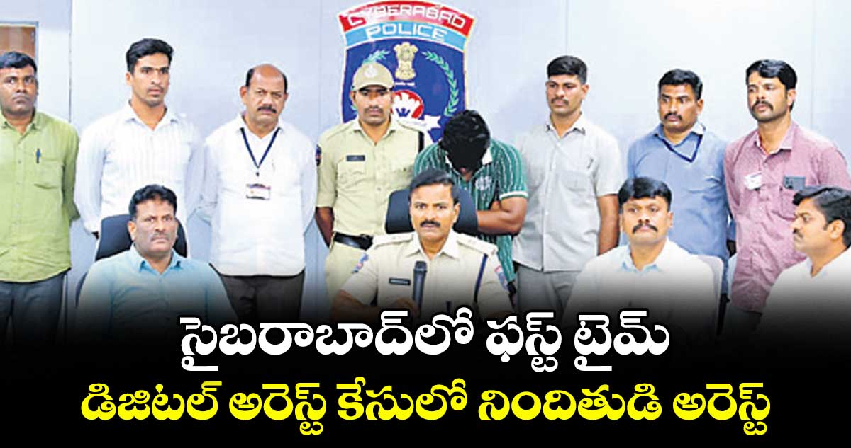 సైబరాబాద్ లో ఫస్ట్ టైమ్.. డిజిటల్ అరెస్ట్ కేసులో నిందితుడి అరెస్ట్