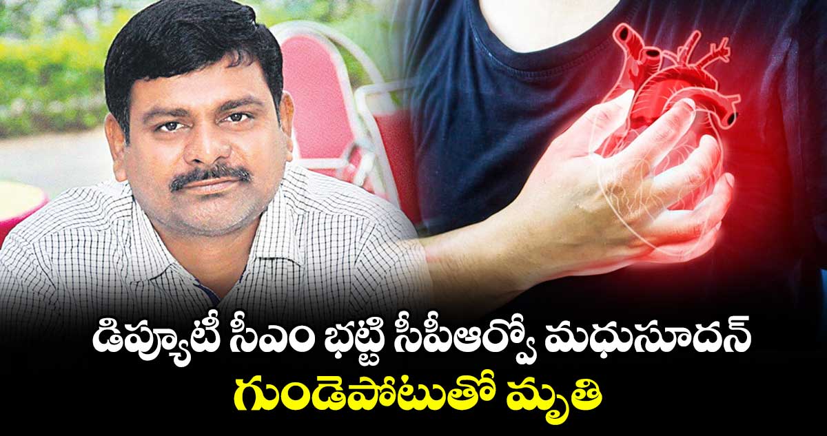 డిప్యూటీ సీఎం భట్టి సీపీఆర్వో మధు సూదన్ గుండెపోటుతో మృతి