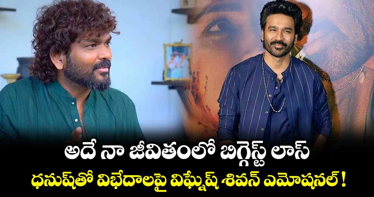 Dhanush Vs Vignesh: అదే నా జీవితంలో బిగ్గెస్ట్ లాస్.. ధనుష్‌తో విభేదాలపై విఘ్నేష్ శివన్ ఎమోషనల్ !