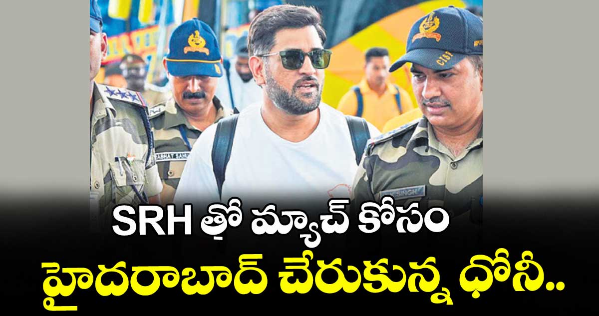 SRH తో మ్యాచ్ కోసం హైదరాబాద్ చేరుకున్న ధోనీ..