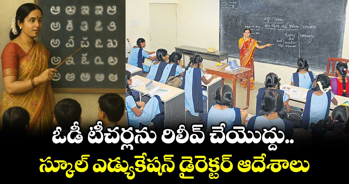 ఓడీ టీచర్లను రిలీవ్ చేయొద్దు..స్కూల్ ఎడ్యుకేషన్ డైరెక్టర్ ఆదేశాలు