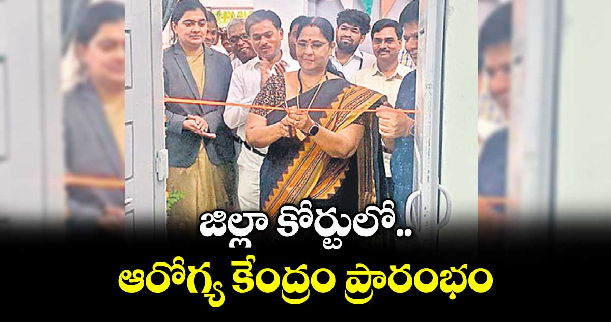 జిల్లా కోర్టులో ఆరోగ్య కేంద్రం ప్రారంభం