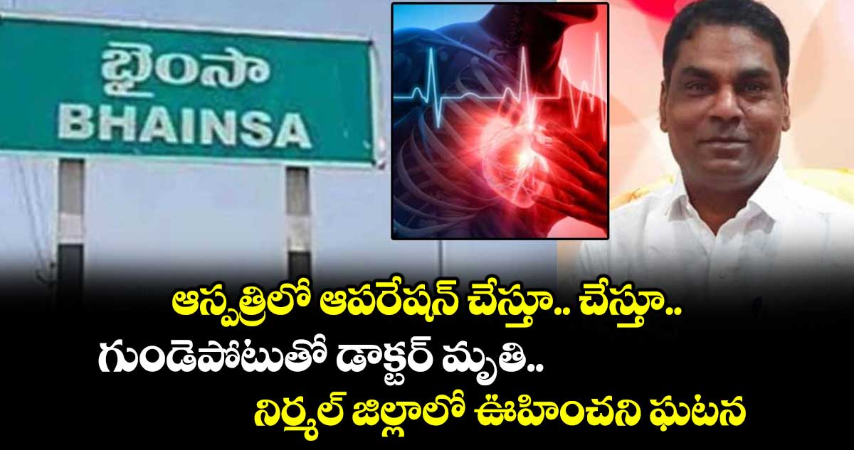 ఆస్పత్రిలో ఆపరేషన్ చేస్తూ.. చేస్తూ గుండెపోటుతో డాక్టర్ మృతి : నిర్మల్ జిల్లాలో ఊహించని ఘటన