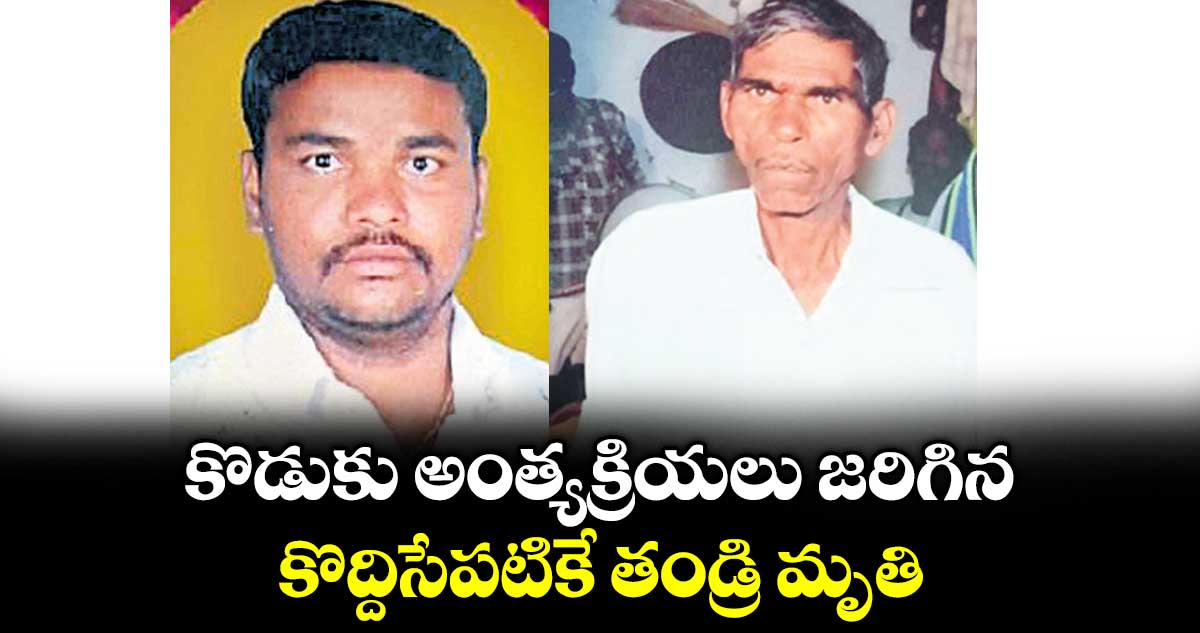 కొడుకు అంత్యక్రియలు జరిగిన కొద్దిసేపటికే తండ్రి మృతి