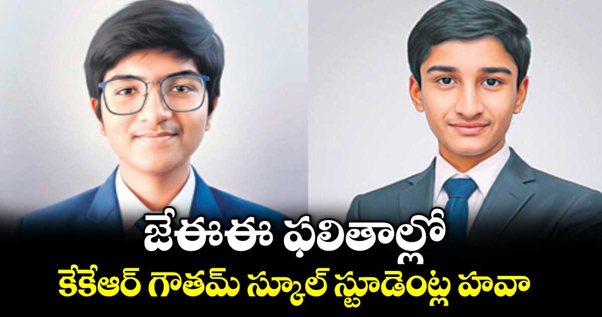 జేఈఈ ఫలితాల్లో కేకేఆర్ గౌతమ్ స్కూల్ స్టూడెంట్ల హవా