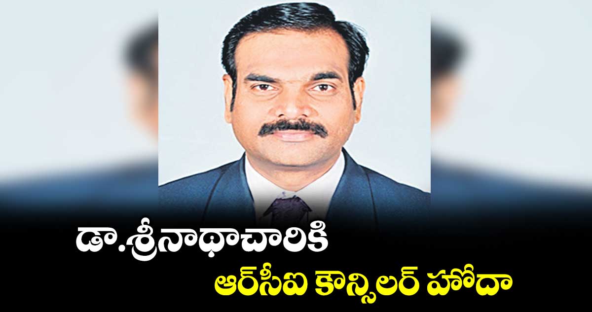 డా.శ్రీనాథాచారికి ఆర్‌‌‌‌‌‌‌‌‌‌‌‌‌‌‌‌ సీఐ కౌన్సిలర్ హోదా