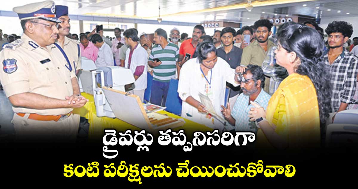డ్రైవర్లు తప్పనిసరిగా కంటి పరీక్షలను చేయించుకోవాలి : ఐజీ కె. రమేష్ నాయుడు