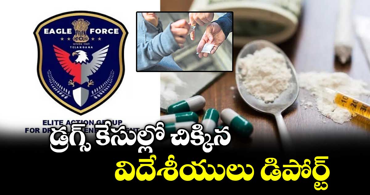 డ్రగ్స్‌ కేసుల్లో చిక్కిన విదేశీయులు డిపోర్ట్‌