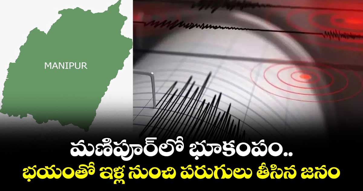 మణిపూర్‌లో భూకంపం.. భయంతో ఇళ్ల నుంచి పరుగులు తీసిన జనం
